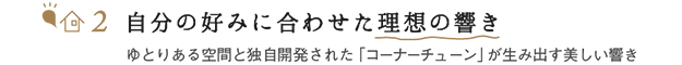 自分の好みに合わせた理想の響き ゆとりある空間と独自開発された「コーナーチューン」が生み出す美しい響き