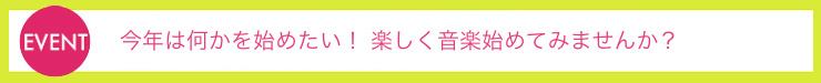今年は何かを始めたい！ 楽しく音楽始めてみませんか？