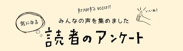 みんなの声を集めました 気になる読者アンケート