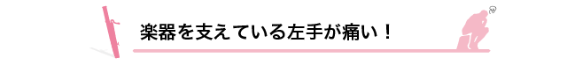 楽器を支えている左手が痛い！