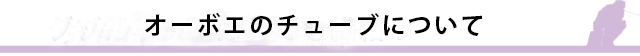オーボエのチューブについて