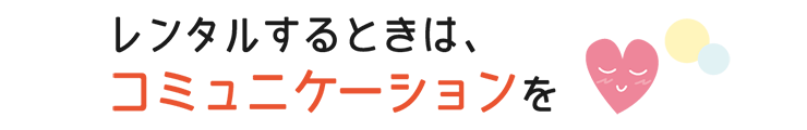 レンタルするときは、コミュニケーションを