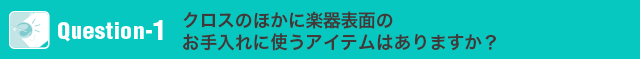 クロスのほかに楽器表面のお手入れに使うアイテムはありますか？