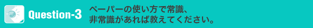 ペーパーの使い方で常識、非常識があれば教えてください。