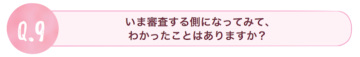 いま審査する側になってみて、わかったことはありますか？