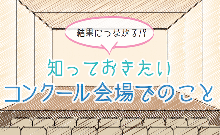 結果につながる!? 知っておきたいコンクール会場でのこと